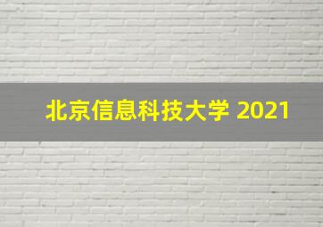 北京信息科技大学 2021